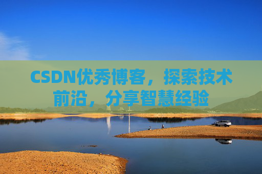 CSDN优秀博客,探索技术前沿,分享智慧经验